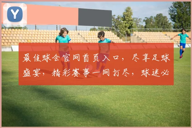 最佳球会官网首页入口，尽享足球盛宴，精彩赛事一网打尽，球迷必备