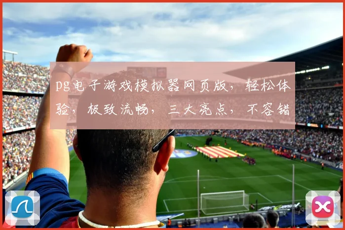 pg电子游戏模拟器网页版，轻松体验，极致流畅，三大亮点，不容错过，必看攻略