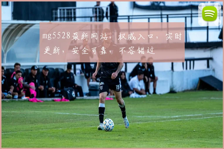 mg5528最新网站，权威入口，实时更新，安全可靠，不容错过