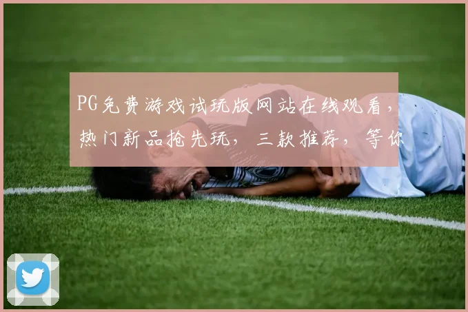 PG免费游戏试玩版网站在线观看，热门新品抢先玩，三款推荐，等你来战