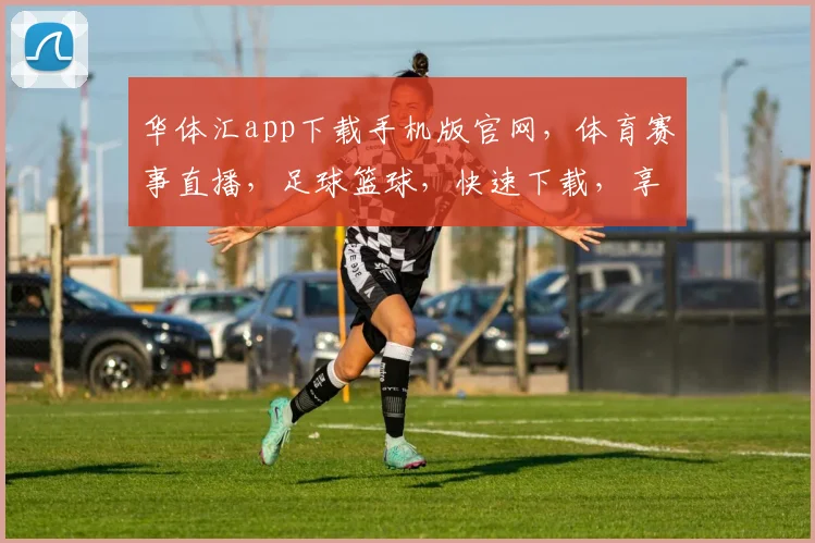 华体汇app下载手机版官网，体育赛事直播，足球篮球，快速下载，享受精彩赛事