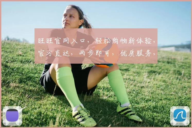 旺旺官网入口，轻松购物新体验，官方直达，两步即可，优质服务，让您无忧购物体验