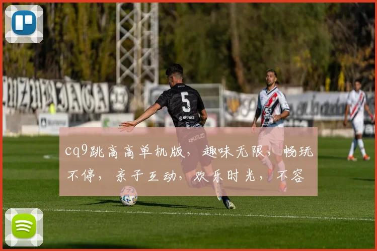 cq9跳高高单机版，趣味无限，畅玩不停，亲子互动，欢乐时光，不容错过