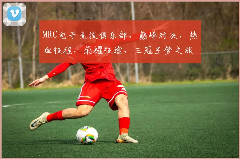 MRC电子竞技俱乐部，巅峰对决，热血征程，荣耀征途，三冠王梦之旅，不容错过